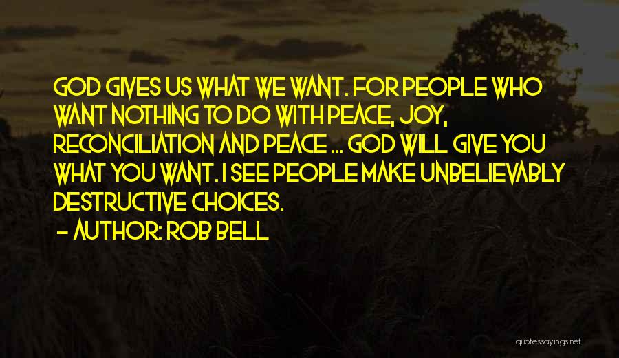 Rob Bell Quotes: God Gives Us What We Want. For People Who Want Nothing To Do With Peace, Joy, Reconciliation And Peace ...