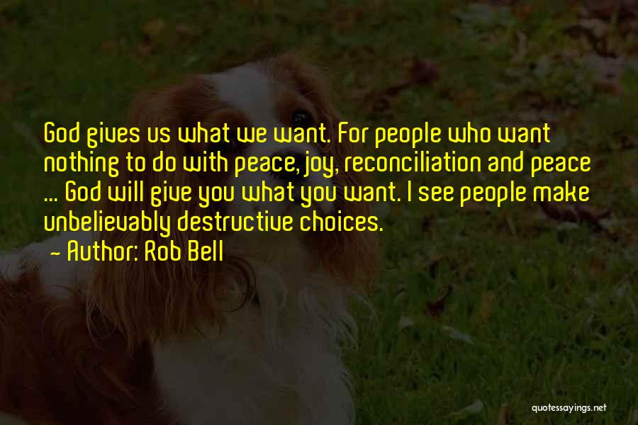 Rob Bell Quotes: God Gives Us What We Want. For People Who Want Nothing To Do With Peace, Joy, Reconciliation And Peace ...