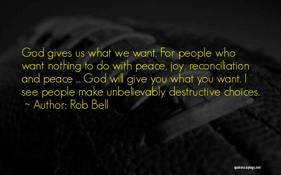 Rob Bell Quotes: God Gives Us What We Want. For People Who Want Nothing To Do With Peace, Joy, Reconciliation And Peace ...