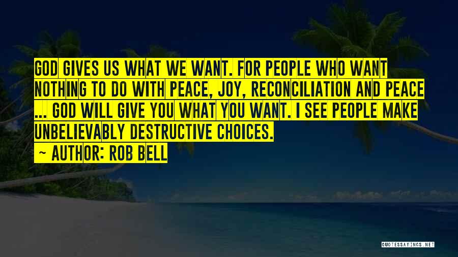 Rob Bell Quotes: God Gives Us What We Want. For People Who Want Nothing To Do With Peace, Joy, Reconciliation And Peace ...