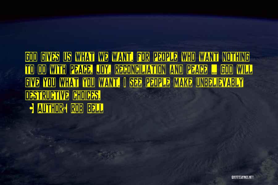 Rob Bell Quotes: God Gives Us What We Want. For People Who Want Nothing To Do With Peace, Joy, Reconciliation And Peace ...