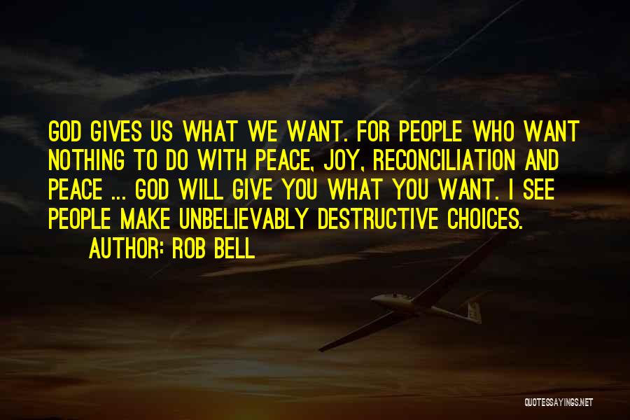 Rob Bell Quotes: God Gives Us What We Want. For People Who Want Nothing To Do With Peace, Joy, Reconciliation And Peace ...