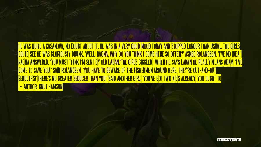 Knut Hamsun Quotes: He Was Quite A Casanova, No Doubt About It. He Was In A Very Good Mood Today And Stopped Longer