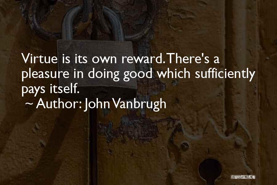 John Vanbrugh Quotes: Virtue Is Its Own Reward. There's A Pleasure In Doing Good Which Sufficiently Pays Itself.