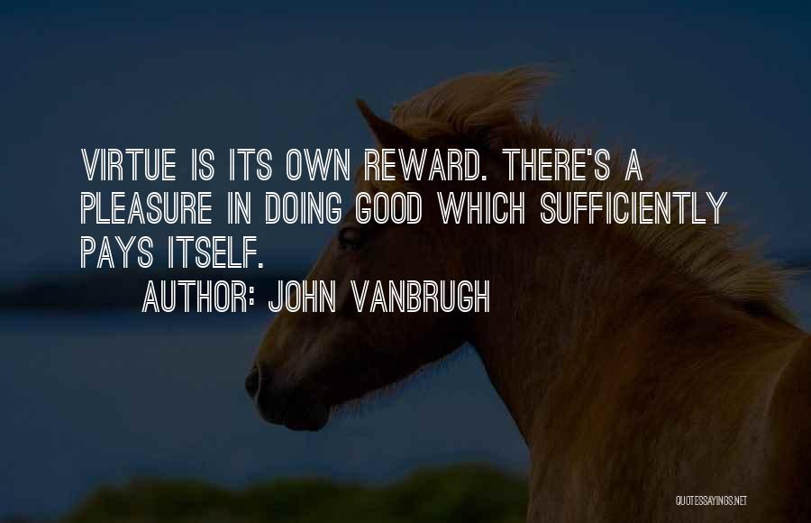 John Vanbrugh Quotes: Virtue Is Its Own Reward. There's A Pleasure In Doing Good Which Sufficiently Pays Itself.