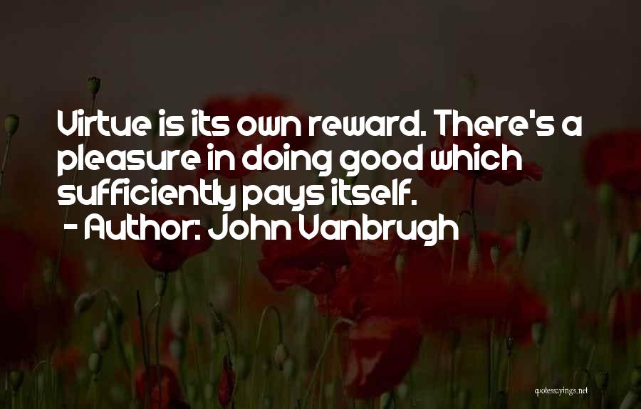 John Vanbrugh Quotes: Virtue Is Its Own Reward. There's A Pleasure In Doing Good Which Sufficiently Pays Itself.