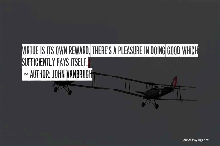 John Vanbrugh Quotes: Virtue Is Its Own Reward. There's A Pleasure In Doing Good Which Sufficiently Pays Itself.