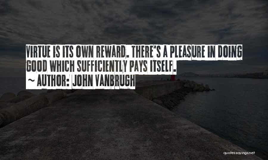 John Vanbrugh Quotes: Virtue Is Its Own Reward. There's A Pleasure In Doing Good Which Sufficiently Pays Itself.