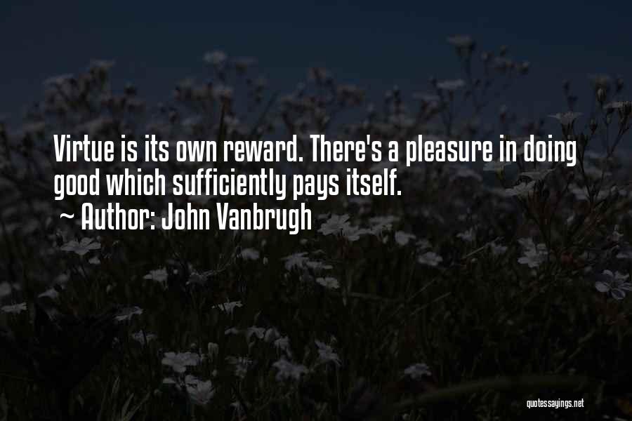 John Vanbrugh Quotes: Virtue Is Its Own Reward. There's A Pleasure In Doing Good Which Sufficiently Pays Itself.