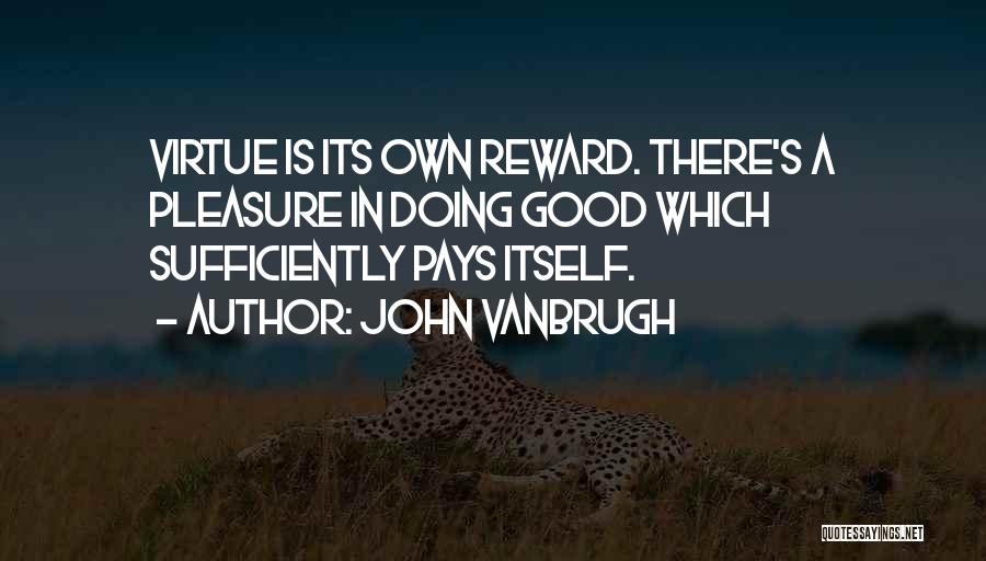 John Vanbrugh Quotes: Virtue Is Its Own Reward. There's A Pleasure In Doing Good Which Sufficiently Pays Itself.