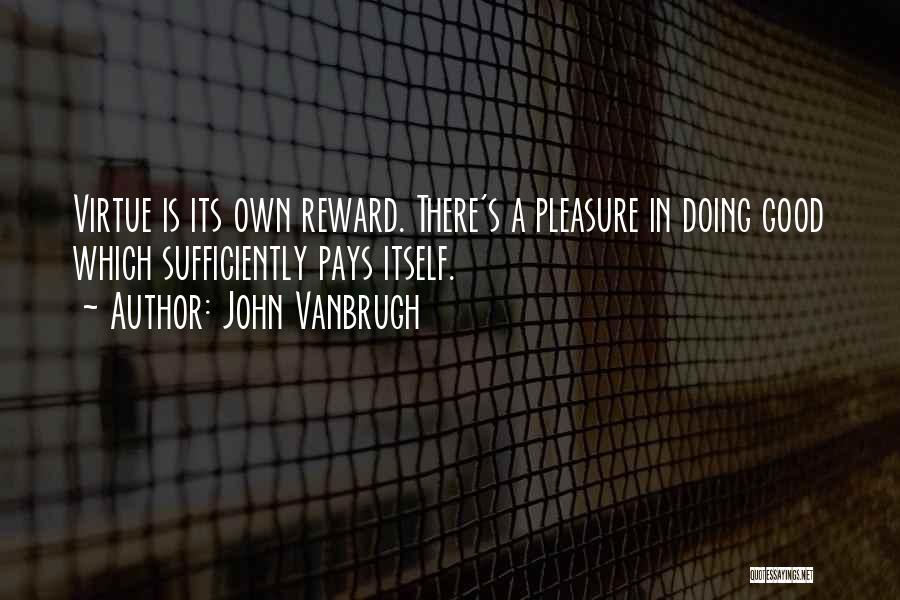 John Vanbrugh Quotes: Virtue Is Its Own Reward. There's A Pleasure In Doing Good Which Sufficiently Pays Itself.