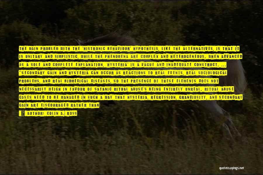 Colin A. Ross Quotes: The Main Problem With The 'histronic Behaviour' Hypothesis, Like The Alternatives, Is That It Is Unitary And Simplistic, While The