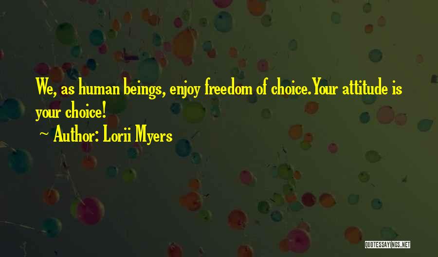 Lorii Myers Quotes: We, As Human Beings, Enjoy Freedom Of Choice.your Attitude Is Your Choice!