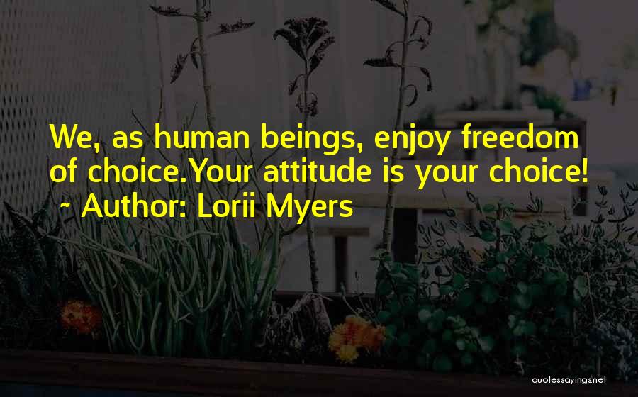 Lorii Myers Quotes: We, As Human Beings, Enjoy Freedom Of Choice.your Attitude Is Your Choice!