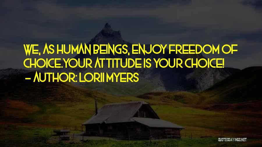 Lorii Myers Quotes: We, As Human Beings, Enjoy Freedom Of Choice.your Attitude Is Your Choice!