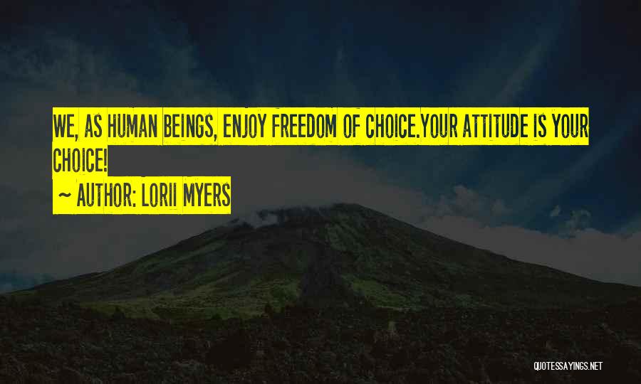 Lorii Myers Quotes: We, As Human Beings, Enjoy Freedom Of Choice.your Attitude Is Your Choice!