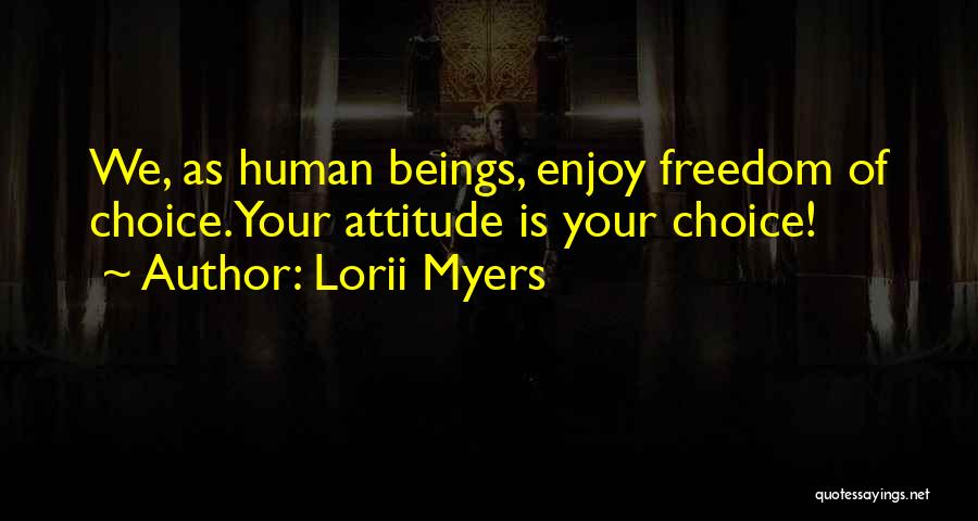 Lorii Myers Quotes: We, As Human Beings, Enjoy Freedom Of Choice.your Attitude Is Your Choice!