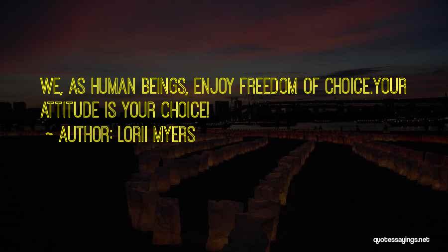 Lorii Myers Quotes: We, As Human Beings, Enjoy Freedom Of Choice.your Attitude Is Your Choice!
