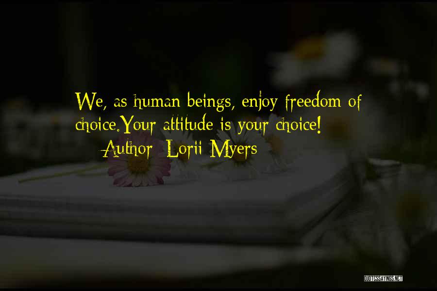 Lorii Myers Quotes: We, As Human Beings, Enjoy Freedom Of Choice.your Attitude Is Your Choice!