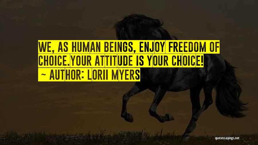 Lorii Myers Quotes: We, As Human Beings, Enjoy Freedom Of Choice.your Attitude Is Your Choice!