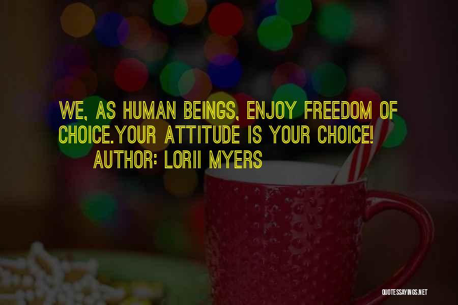 Lorii Myers Quotes: We, As Human Beings, Enjoy Freedom Of Choice.your Attitude Is Your Choice!