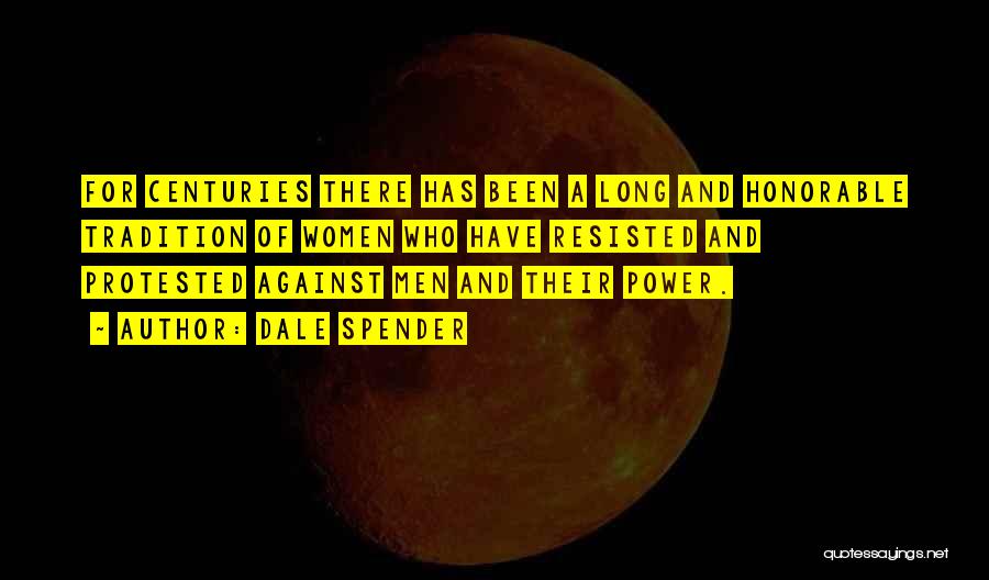 Dale Spender Quotes: For Centuries There Has Been A Long And Honorable Tradition Of Women Who Have Resisted And Protested Against Men And