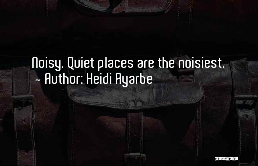 Heidi Ayarbe Quotes: Noisy. Quiet Places Are The Noisiest.