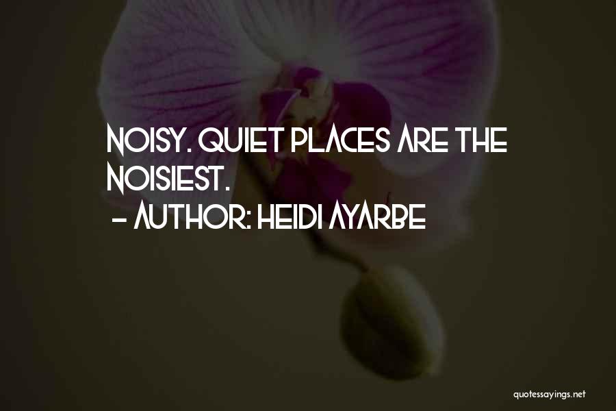 Heidi Ayarbe Quotes: Noisy. Quiet Places Are The Noisiest.