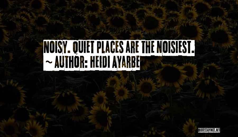 Heidi Ayarbe Quotes: Noisy. Quiet Places Are The Noisiest.