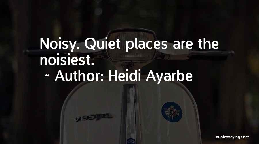 Heidi Ayarbe Quotes: Noisy. Quiet Places Are The Noisiest.