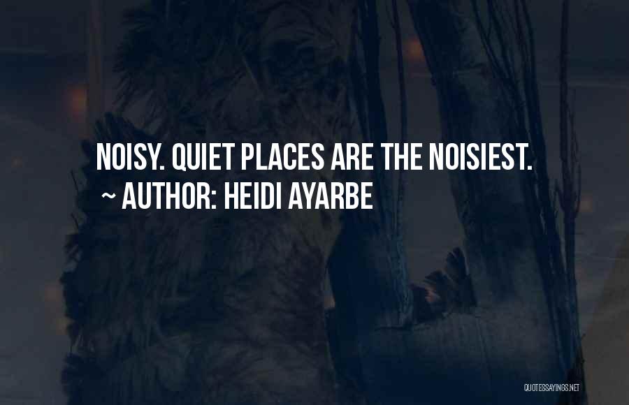Heidi Ayarbe Quotes: Noisy. Quiet Places Are The Noisiest.