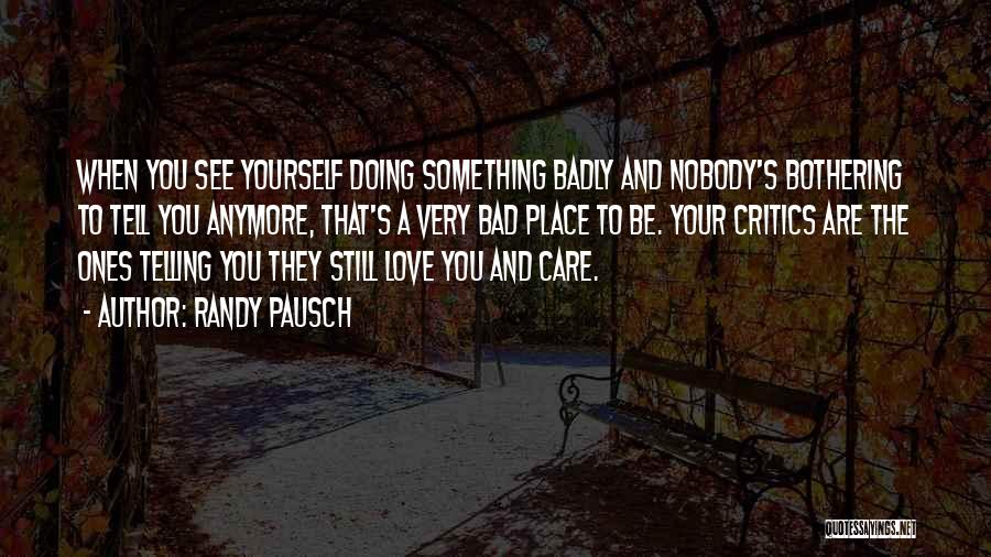 Randy Pausch Quotes: When You See Yourself Doing Something Badly And Nobody's Bothering To Tell You Anymore, That's A Very Bad Place To