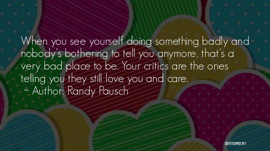 Randy Pausch Quotes: When You See Yourself Doing Something Badly And Nobody's Bothering To Tell You Anymore, That's A Very Bad Place To