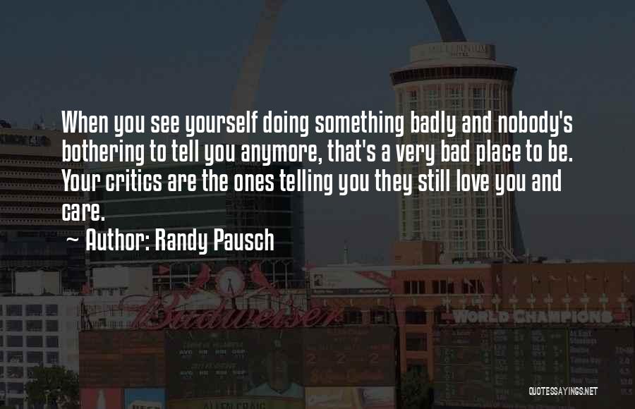 Randy Pausch Quotes: When You See Yourself Doing Something Badly And Nobody's Bothering To Tell You Anymore, That's A Very Bad Place To