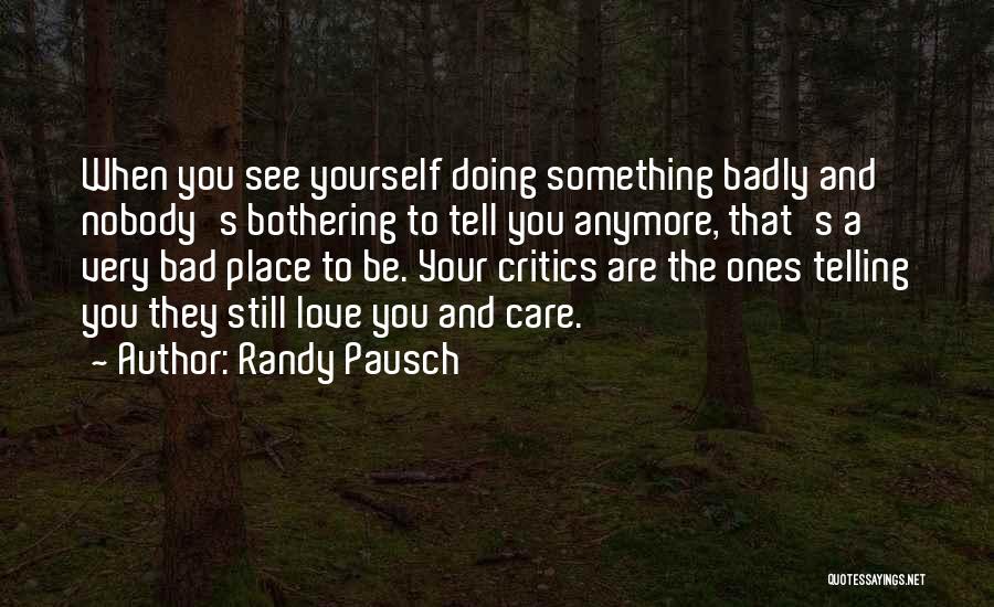 Randy Pausch Quotes: When You See Yourself Doing Something Badly And Nobody's Bothering To Tell You Anymore, That's A Very Bad Place To