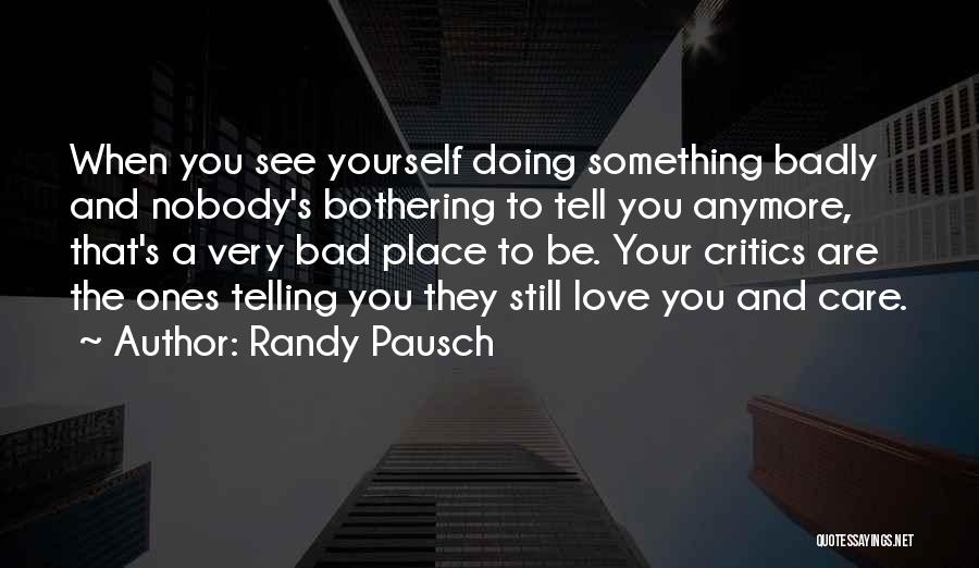 Randy Pausch Quotes: When You See Yourself Doing Something Badly And Nobody's Bothering To Tell You Anymore, That's A Very Bad Place To