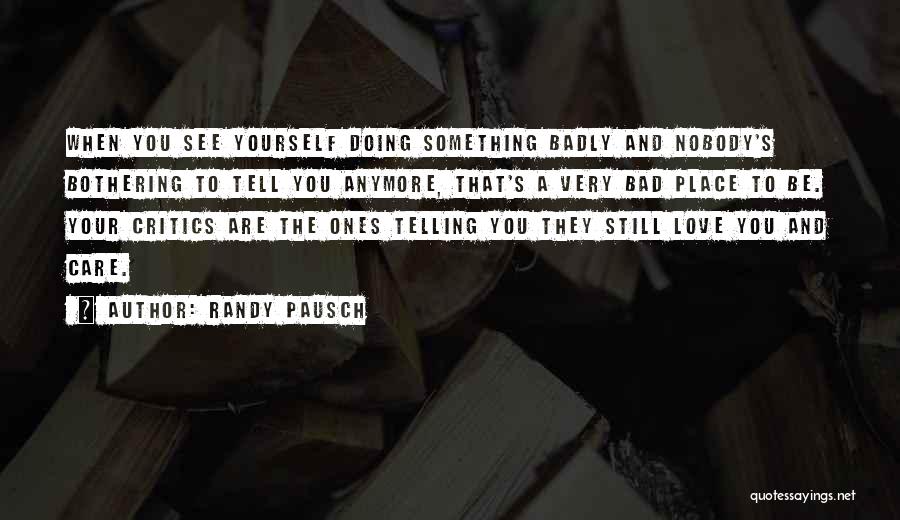 Randy Pausch Quotes: When You See Yourself Doing Something Badly And Nobody's Bothering To Tell You Anymore, That's A Very Bad Place To