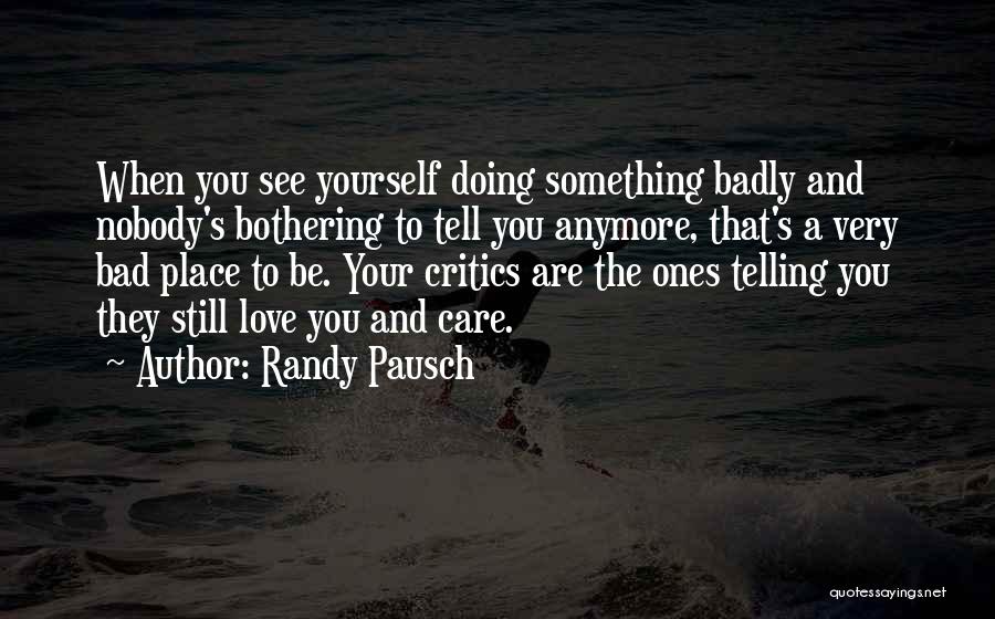 Randy Pausch Quotes: When You See Yourself Doing Something Badly And Nobody's Bothering To Tell You Anymore, That's A Very Bad Place To