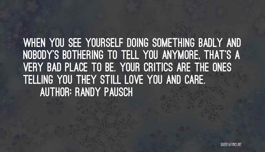 Randy Pausch Quotes: When You See Yourself Doing Something Badly And Nobody's Bothering To Tell You Anymore, That's A Very Bad Place To