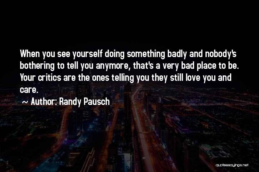 Randy Pausch Quotes: When You See Yourself Doing Something Badly And Nobody's Bothering To Tell You Anymore, That's A Very Bad Place To