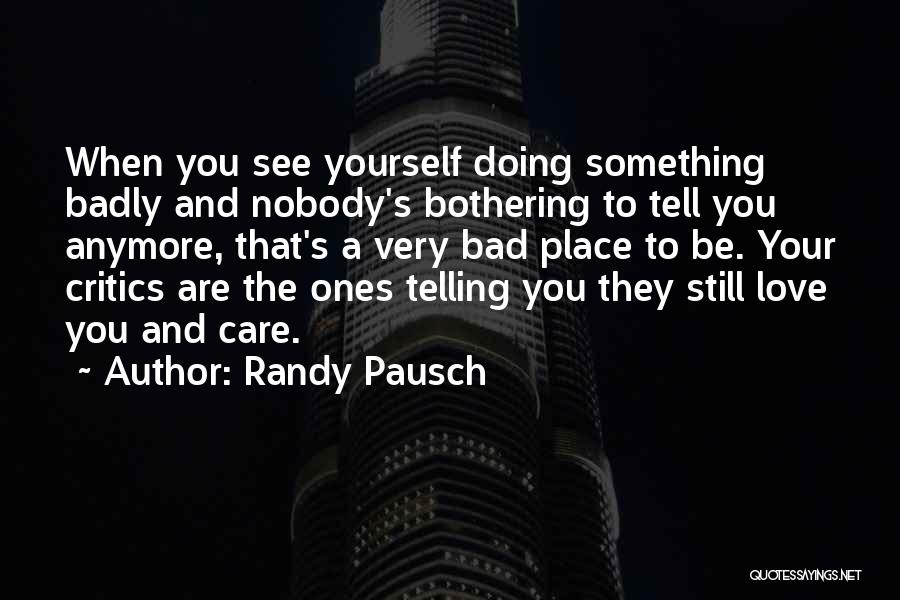 Randy Pausch Quotes: When You See Yourself Doing Something Badly And Nobody's Bothering To Tell You Anymore, That's A Very Bad Place To