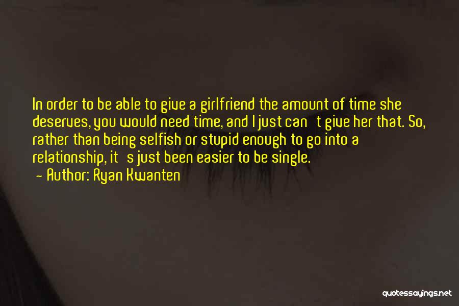 Ryan Kwanten Quotes: In Order To Be Able To Give A Girlfriend The Amount Of Time She Deserves, You Would Need Time, And