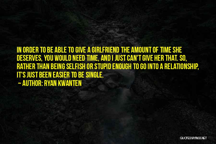 Ryan Kwanten Quotes: In Order To Be Able To Give A Girlfriend The Amount Of Time She Deserves, You Would Need Time, And