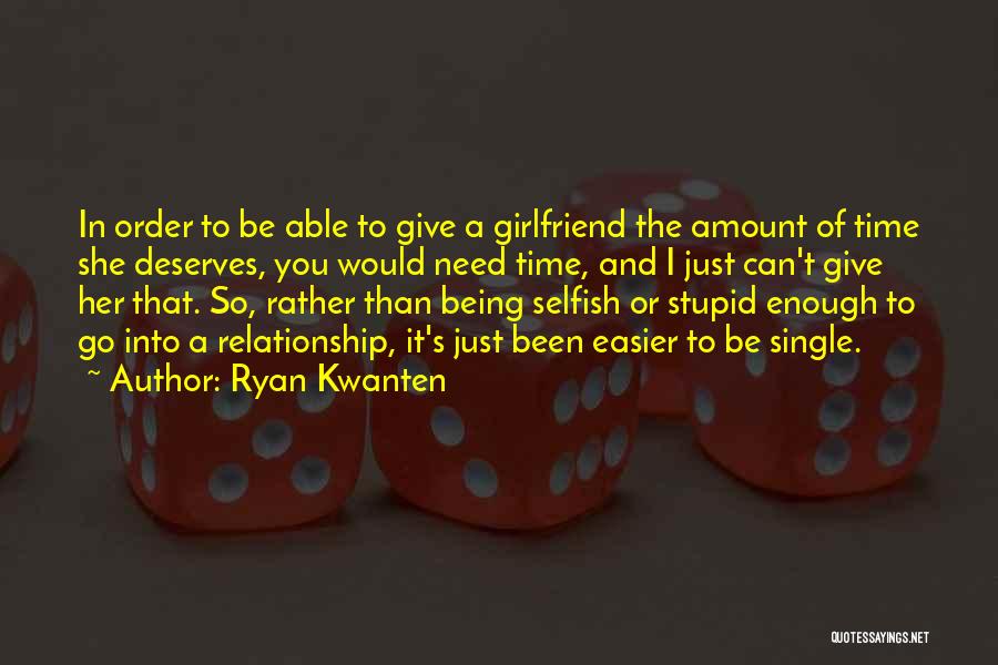 Ryan Kwanten Quotes: In Order To Be Able To Give A Girlfriend The Amount Of Time She Deserves, You Would Need Time, And