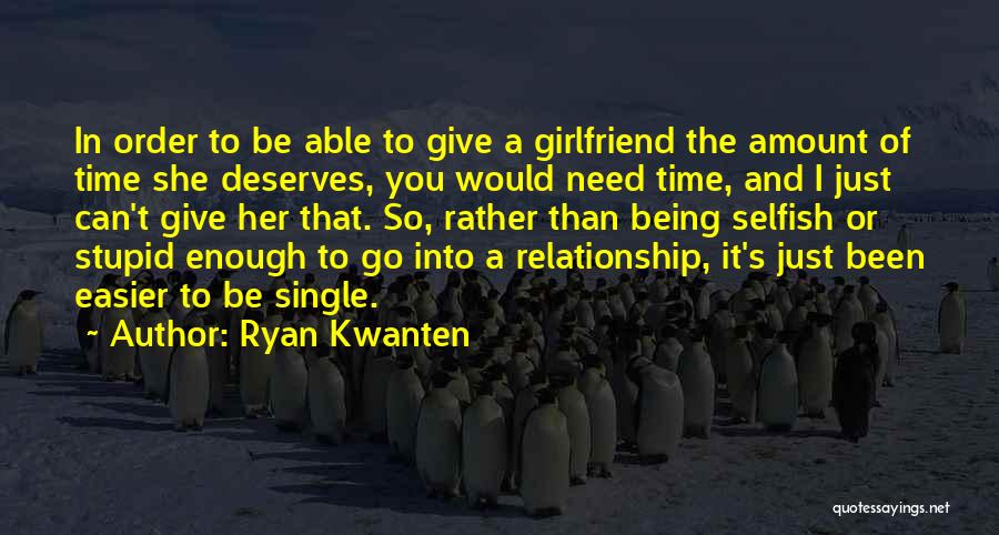 Ryan Kwanten Quotes: In Order To Be Able To Give A Girlfriend The Amount Of Time She Deserves, You Would Need Time, And