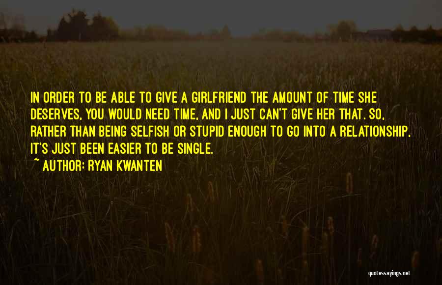 Ryan Kwanten Quotes: In Order To Be Able To Give A Girlfriend The Amount Of Time She Deserves, You Would Need Time, And