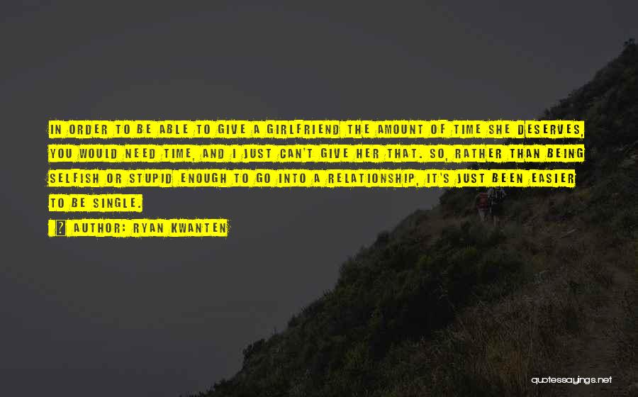 Ryan Kwanten Quotes: In Order To Be Able To Give A Girlfriend The Amount Of Time She Deserves, You Would Need Time, And
