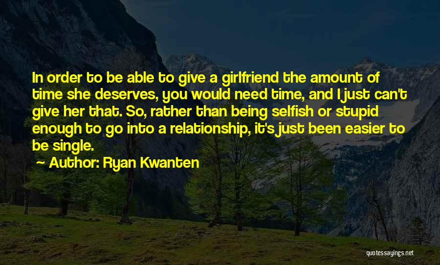 Ryan Kwanten Quotes: In Order To Be Able To Give A Girlfriend The Amount Of Time She Deserves, You Would Need Time, And