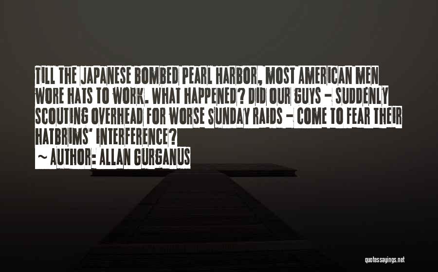 Allan Gurganus Quotes: Till The Japanese Bombed Pearl Harbor, Most American Men Wore Hats To Work. What Happened? Did Our Guys - Suddenly