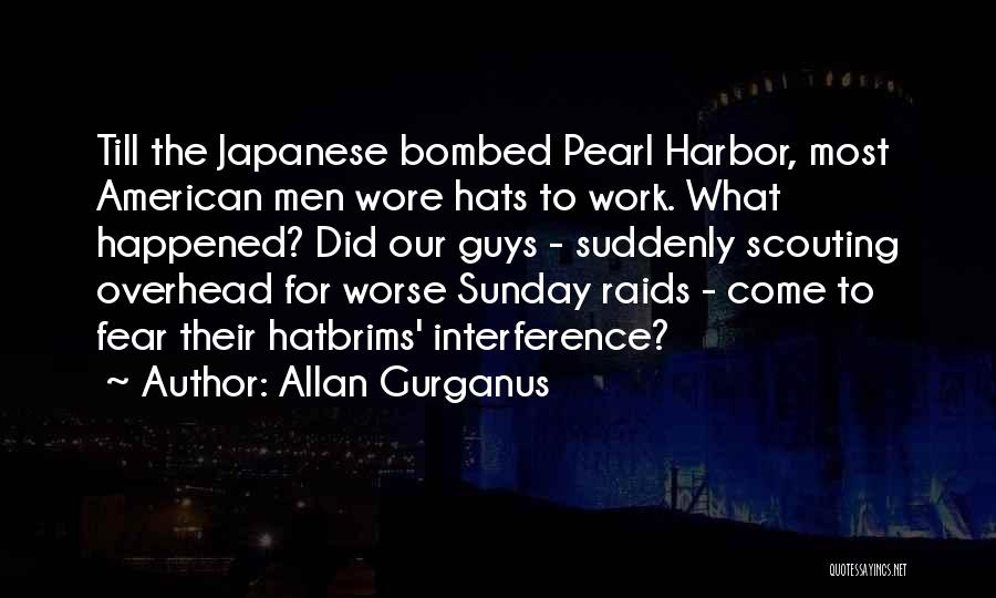 Allan Gurganus Quotes: Till The Japanese Bombed Pearl Harbor, Most American Men Wore Hats To Work. What Happened? Did Our Guys - Suddenly